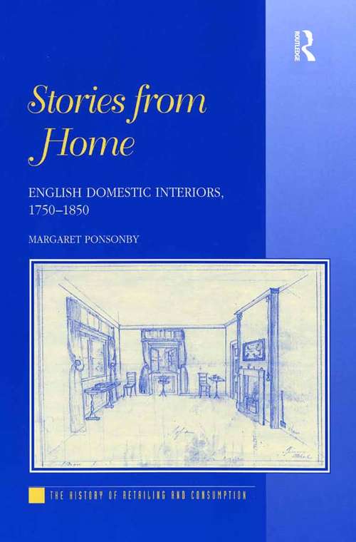 Stories from Home: English Domestic Interiors, 1750–1850 (The\history Of Retailing And Consumption Ser.)