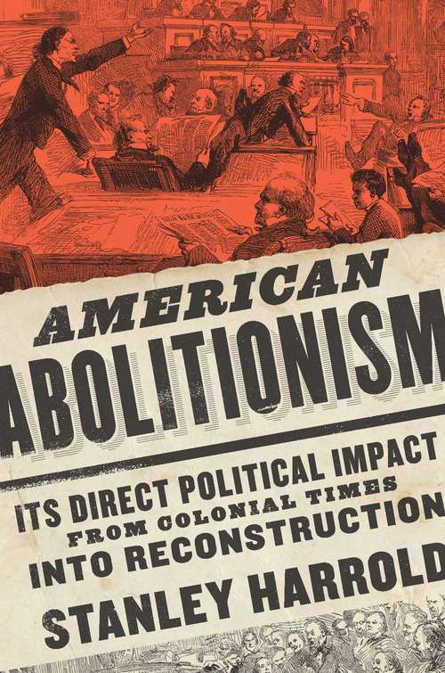 American Abolitionism: Its Direct Political Impact from Colonial Times into Reconstruction (A Nation Divided: Studies in the Civil War Era)