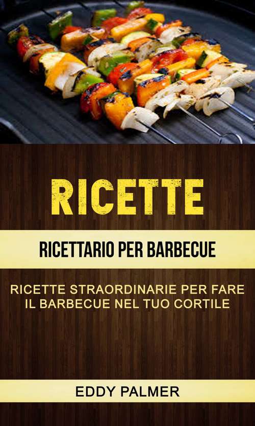 Book cover of Ricette: Ricettario Per Barbecue: Ricette Straordinarie Per Fare Il Barbecue Nel Tuo Cortile
