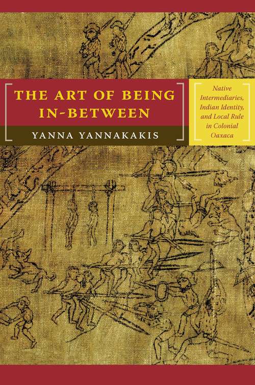 Book cover of The Art of Being In-Between: Native Intermediaries, Indian Identity, and Local Rule in Colonial Oaxaca
