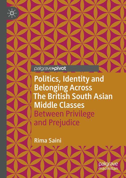 Book cover of Politics, Identity and Belonging Across The British South Asian Middle Classes: Between Privilege and Prejudice (2024) (Palgrave Politics of Identity and Citizenship Series)