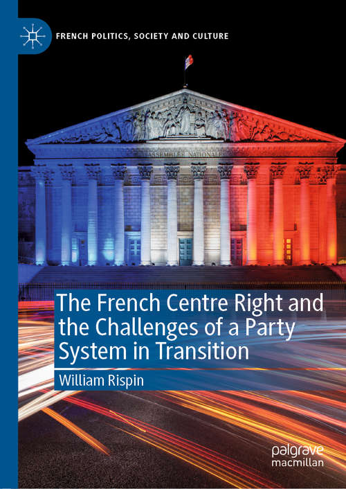 Book cover of The French Centre Right and the Challenges of a Party System in Transition (1st ed. 2021) (French Politics, Society and Culture)