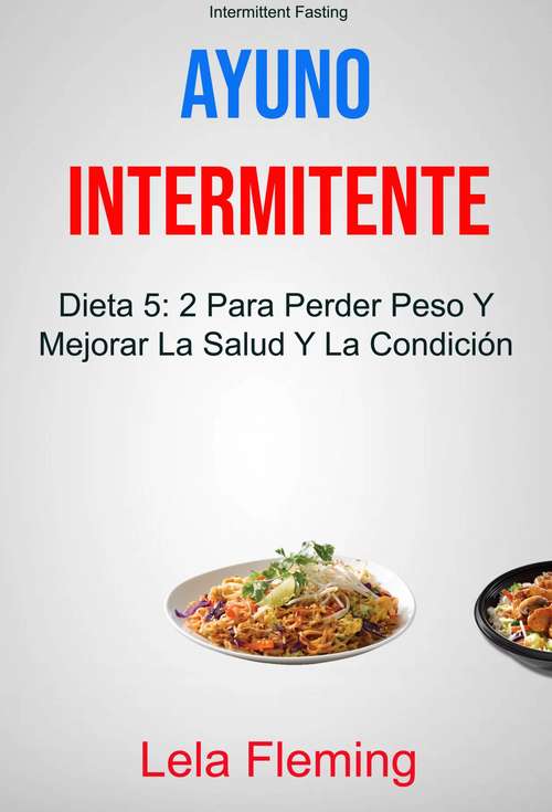 Book cover of Ayuno Intermitente: Dieta 5: 2 Para Perder Peso Y Mejorar La Salud Y La Condición Física En General ( Intermittent Fasting)