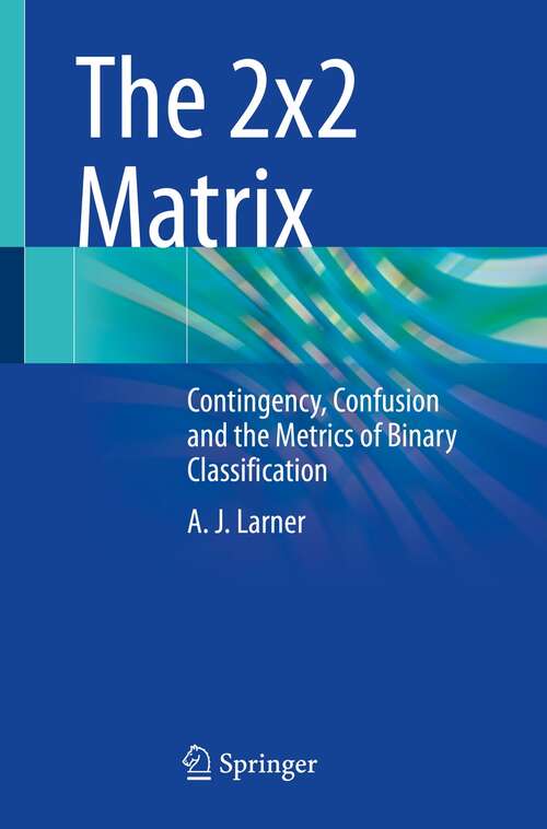 Book cover of The 2x2 Matrix: Contingency, Confusion and the Metrics of Binary Classification (1st ed. 2021)