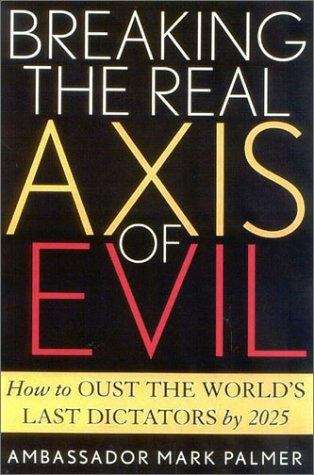 Book cover of Breaking the Real Axis of Evil: How to Oust the World's Last Dictators by 2025