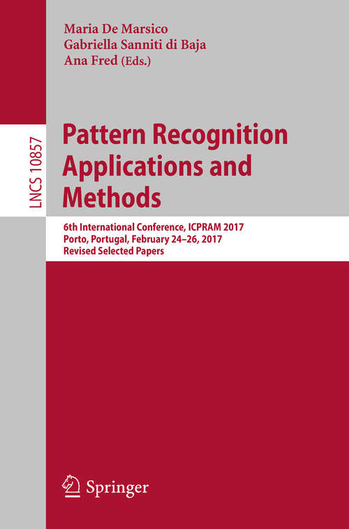 Pattern Recognition Applications and Methods: 6th International Conference, ICPRAM 2017, Porto, Portugal, February 24–26, 2017, Revised Selected Papers (Lecture Notes in Computer Science #10857)