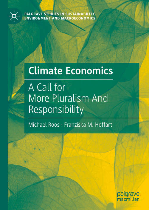 Climate Economics: A Call for More Pluralism And Responsibility (Palgrave Studies in Sustainability, Environment and Macroeconomics)