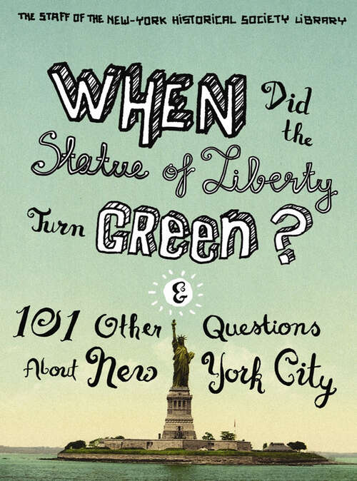 Book cover of When Did the Statue of Liberty Turn Green? And 101 Other Questions About New York City