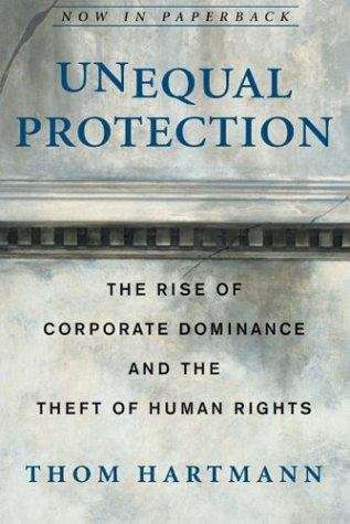 Unequal Protection: The Rise of Corporate Dominance and the Theft of Human Rights