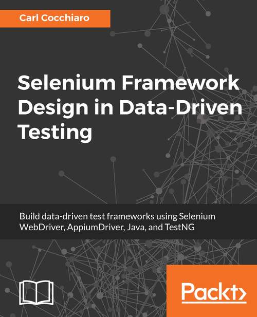 Book cover of Selenium Framework Design in Data-Driven Testing: Build data-driven test frameworks using Selenium WebDriver, AppiumDriver, Java, and TestNG