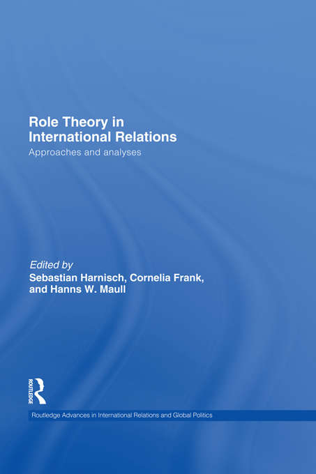Role Theory in International Relations: Approaches And Analyses (Routledge Advances in International Relations and Global Politics #90)