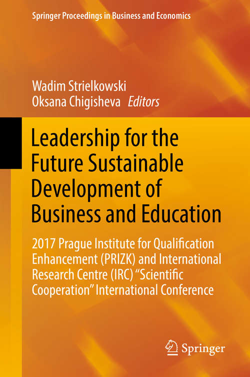 Book cover of Leadership for the Future Sustainable Development of Business and Education: 2017 Prague Institute For Qualification Enhancement (prizk) And International Research Centre (irc) Scientific Cooperation International Conference (Springer Proceedings In Business And Economics)