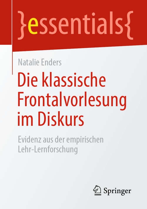 Book cover of Die klassische Frontalvorlesung im Diskurs: Evidenz aus der empirischen Lehr-Lernforschung (1. Aufl. 2020) (essentials)