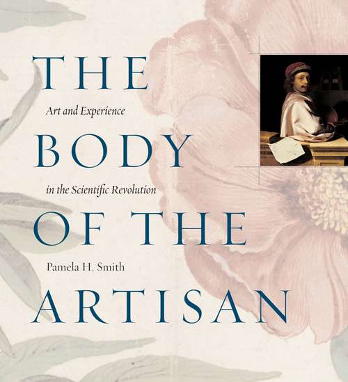 The Body of the Artisan: Art and Experience in the Scientific Revolution