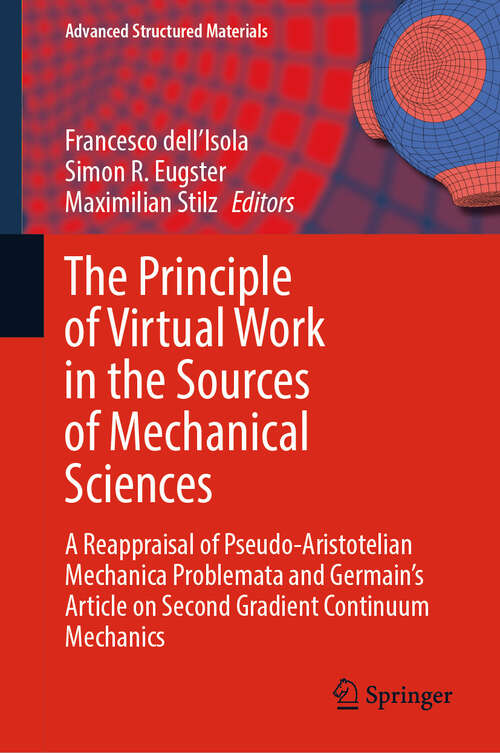 Book cover of The Principle of Virtual Work in the Sources of Mechanical Sciences: A Reappraisal of Pseudo-Aristotelian Mechanica Problemata and Germain’s Article on Second Gradient Continuum Mechanics (Advanced Structured Materials #224)