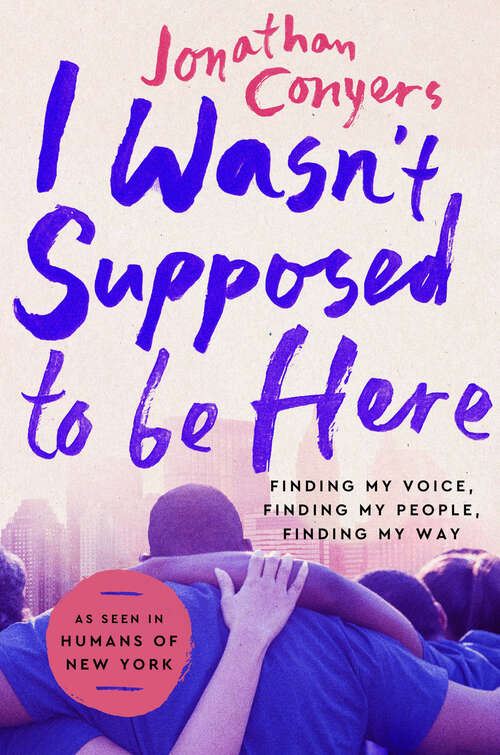 Book cover of I Wasn't Supposed to Be Here: Finding My Voice, Finding My People, Finding My Way