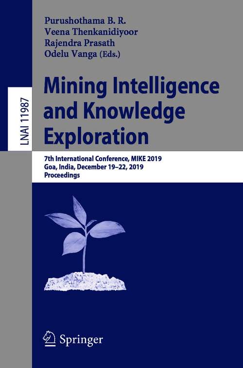 Book cover of Mining Intelligence and Knowledge Exploration: 7th International Conference, MIKE 2019, Goa, India, December 19–22, 2019, Proceedings (1st ed. 2020) (Lecture Notes in Computer Science #11987)