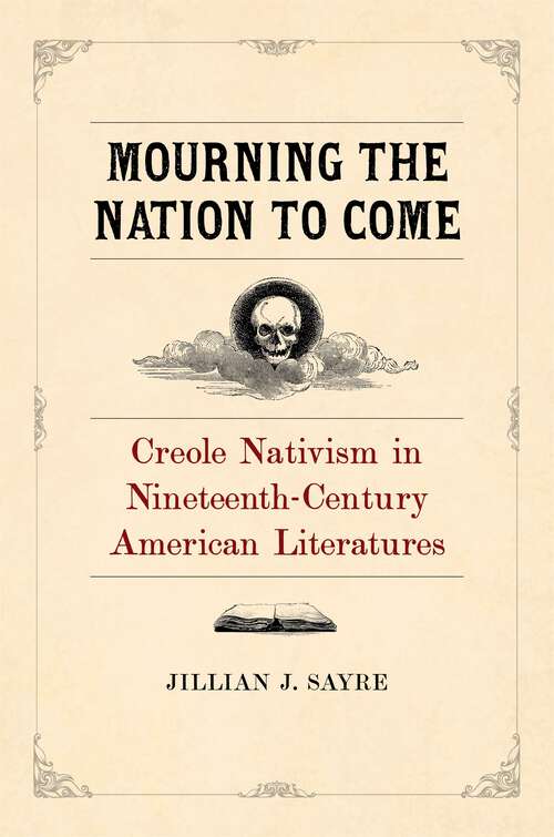 Book cover of Mourning the Nation to Come: Creole Nativism in Nineteenth-Century American Literatures