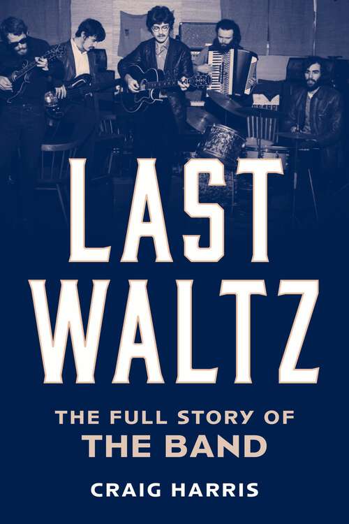 Book cover of Last Waltz: The Full Story of The Band