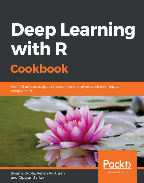 Deep Learning with R Cookbook: Over 45 unique recipes to delve into neural network techniques using R 3.5.x