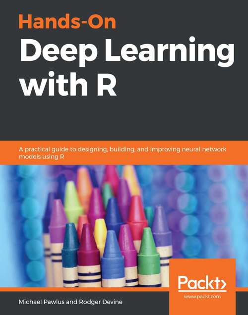 Book cover of Hands-On Deep Learning with R: A practical guide to designing, building, and improving neural network models using R