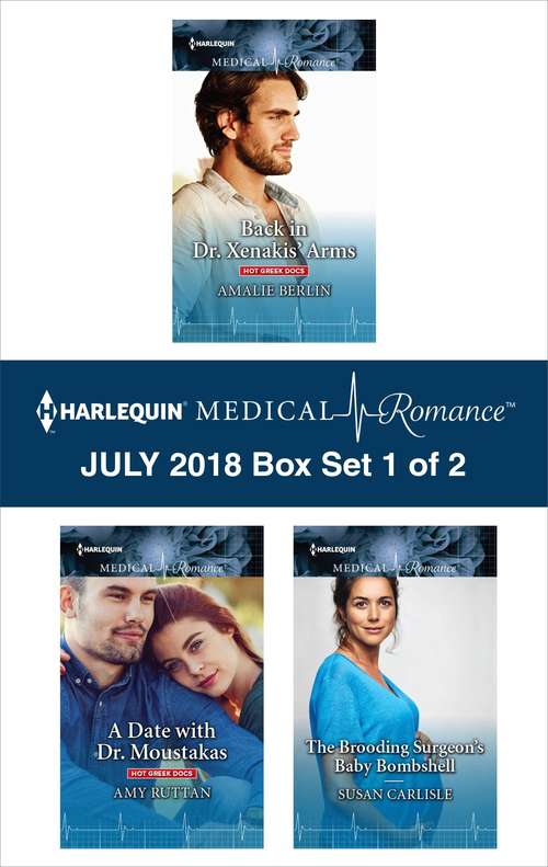 Harlequin Medical Romance July 2018 - Box Set 1 of 2: Back in Dr. Xenakis' Arms\A Date with Dr. Moustakas\The Brooding Surgeon's Baby Bombshell