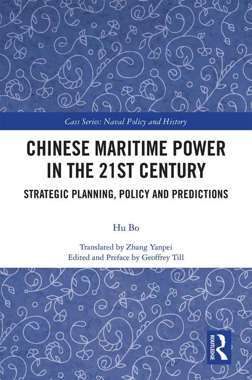 Chinese Maritime Power in the 21st Century: Strategic Planning, Policy and Predictions (Cass Series: Naval Policy and History)