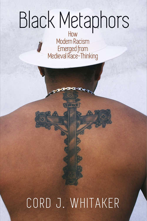 Black Metaphors: How Modern Racism Emerged from Medieval Race-Thinking (The Middle Ages Series)