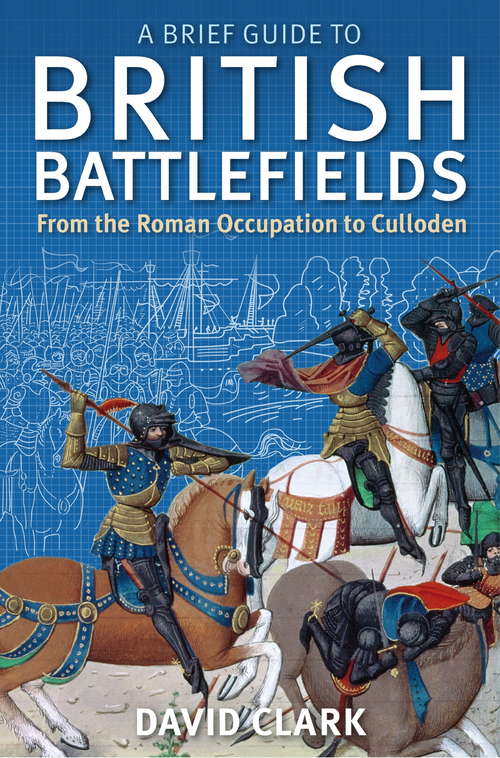 A Brief Guide To British Battlefields: From the Roman Occupation to Culloden (Brief Histories)