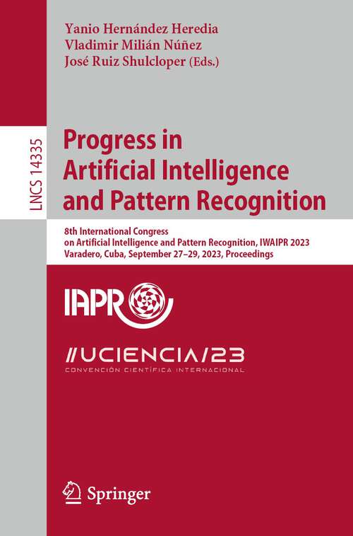 Book cover of Progress in Artificial Intelligence and Pattern Recognition: 8th International Congress on Artificial Intelligence and Pattern Recognition, IWAIPR 2023, Varadero, Cuba, September 27–29, 2023, Proceedings (1st ed. 2024) (Lecture Notes in Computer Science #14335)