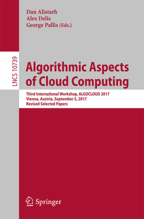 Algorithmic Aspects of Cloud Computing: Third International Workshop, ALGOCLOUD 2017, Vienna, Austria, September 5, 2017, Revised Selected Papers (Lecture Notes in Computer Science #10739)