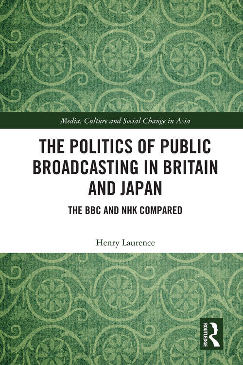 The Politics of Public Broadcasting in Britain and Japan: The BBC and NHK Compared (Media, Culture and Social Change in Asia)