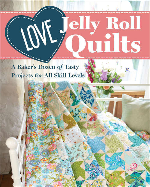 Love Jelly Roll Quilts: A Baker's Dozen of Tasty Projects for All Skill Levels