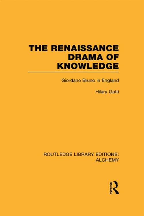 Book cover of The Renaissance Drama of Knowledge: Giordano Bruno in England (Routledge Library Editions: Alchemy)