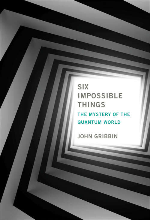 Book cover of Six Impossible Things: The Mystery of the Quantum World (The\mit Press Ser.)