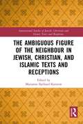 The Ambiguous Figure of the Neighbor in Jewish, Christian, and Islamic Texts and Receptions (Intersectional Studies of Jewish, Christian and Islamic Texts and Receptions)