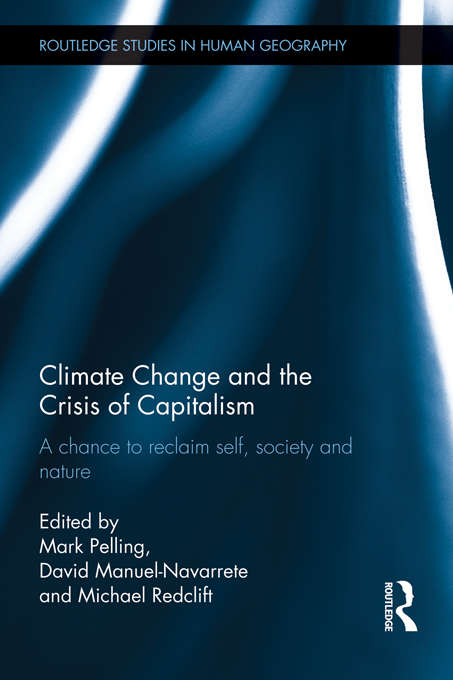 Climate Change and the Crisis of Capitalism: A Chance to Reclaim, Self, Society and Nature (Routledge Studies in Human Geography)