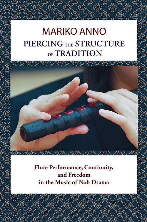 Book cover of Piercing the Structure of Tradition: Flute Performance, Continuity, and Freedom in the Music of Noh Drama
