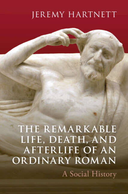 Book cover of The Remarkable Life, Death, and Afterlife of an Ordinary Roman: A Social History