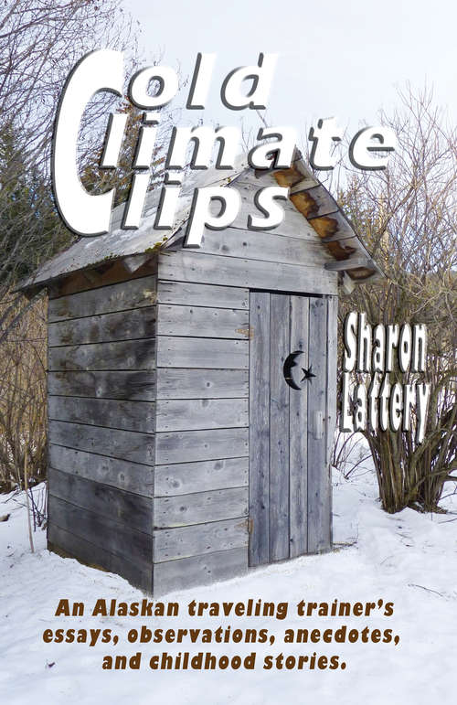 Book cover of Cold Climates Clips: An Alaskan Traveling Trainer's Essays, Observations, Anecdotes, and Childhood Stories