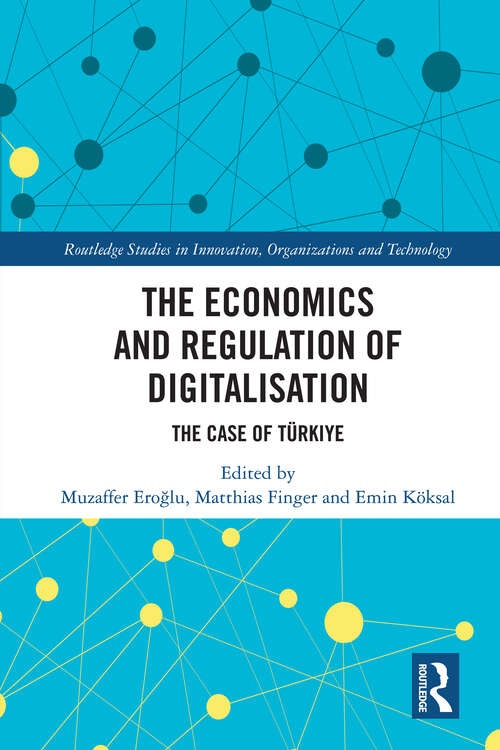 Book cover of The Economics and Regulation of Digitalisation: The Case of Türkiye (Routledge Studies in Innovation, Organizations and Technology)