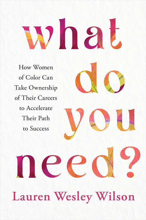 Book cover of What Do You Need?: How Women of Color Can Take Ownership of Their Careers to Accelerate Their Path to Success
