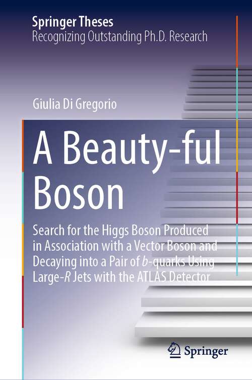 Book cover of A Beauty-ful Boson: Search for the Higgs Boson Produced in Association with a Vector Boson and Decaying into a Pair of b-quarks Using Large-R Jets with the ATLAS Detector (1st ed. 2023) (Springer Theses)