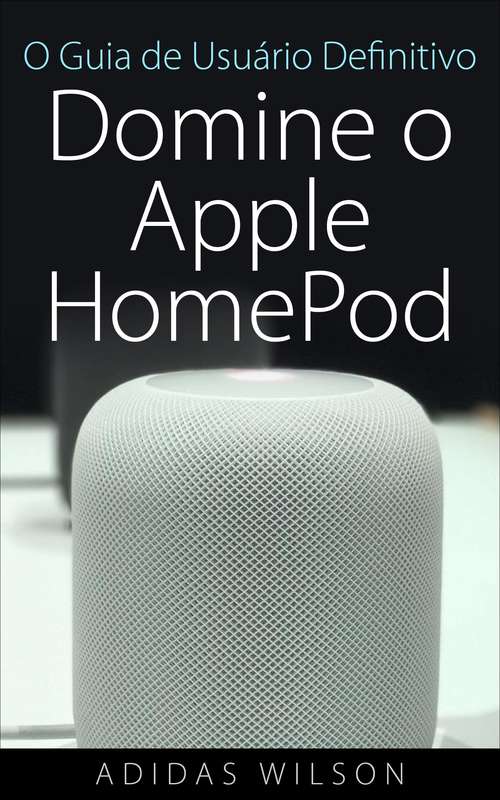 Book cover of O Guia de Usuário Definitivo: Domine o Apple HomePod