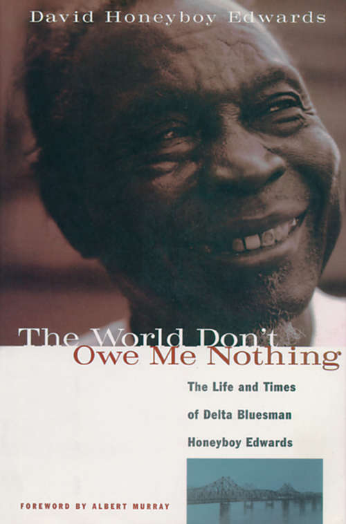 The World Don't Owe Me Nothing: The Life and Times of Delta Bluesman Honeyboy Edwards