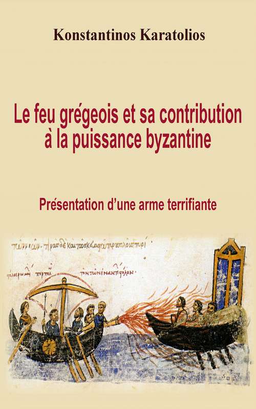 Book cover of Le feu grégeois et sa contribution à la puissance byzantine : présentation d’une arme terrifiante