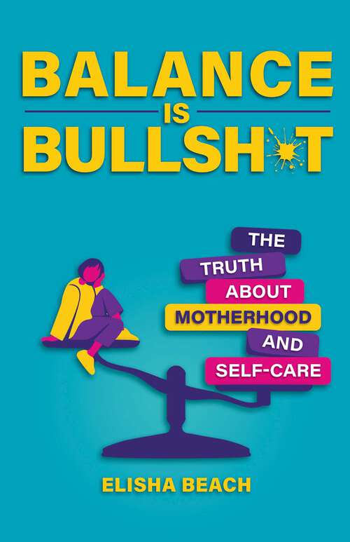 Book cover of Balance Is Bullsh*t: The Truth About Motherhood and Self-Care
