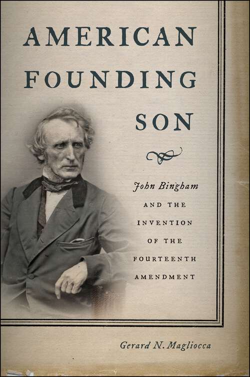 Book cover of American Founding Son: John Bingham and the Invention of the Fourteenth Amendment
