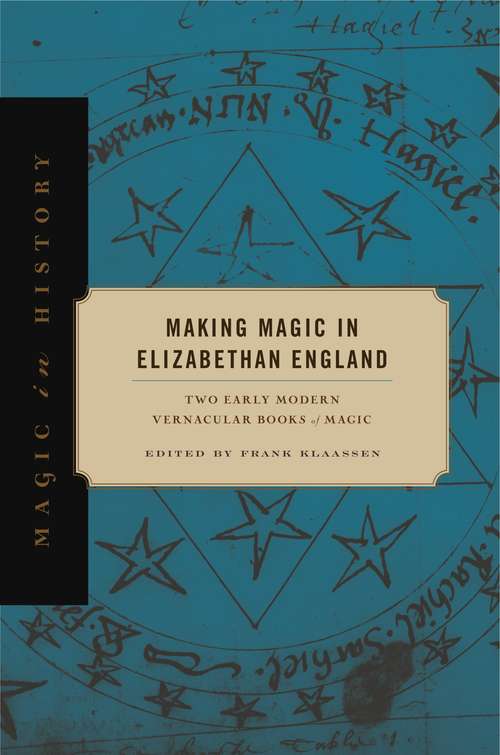 Making Magic in Elizabethan England: Two Early Modern Vernacular Books of Magic (Magic in History)