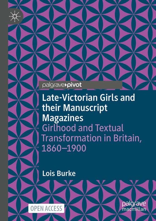 Book cover of Late-Victorian Girls and their Manuscript Magazines: Girlhood and Textual Transformation in Britain, 1860-1900
